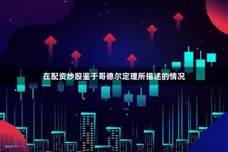 在配资炒股鉴于哥德尔定理所描述的情况