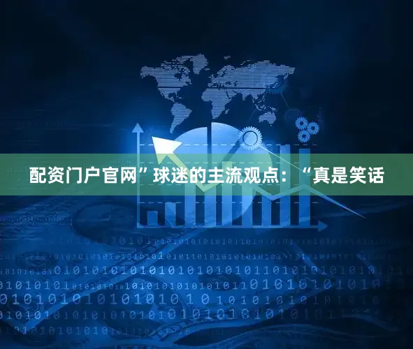 配资门户官网”球迷的主流观点：“真是笑话