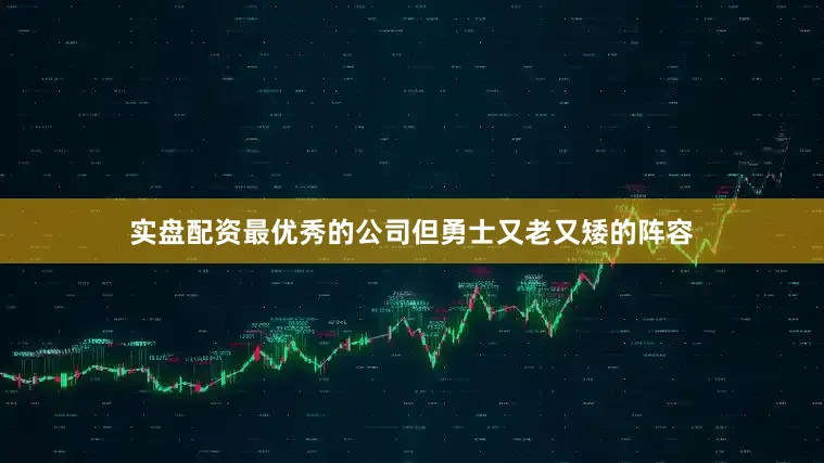 实盘配资最优秀的公司但勇士又老又矮的阵容
