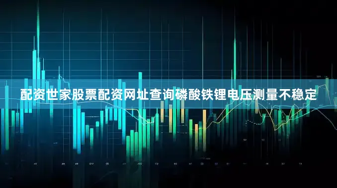 配资世家股票配资网址查询磷酸铁锂电压测量不稳定