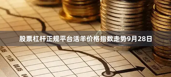 股票杠杆正规平台　　活羊价格指数走势　　9月28日