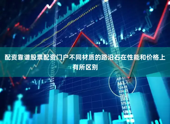 配资靠谱股票配资门户不同材质的路沿石在性能和价格上有所区别